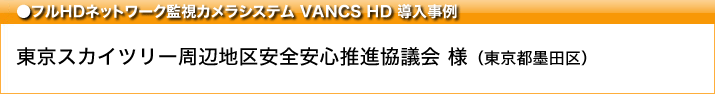 フルHDネットワークカメラシステム VANCS HD 導入事例 東京スカイツリー周辺地区安全安心推進協議様導入事例　東京都墨田区