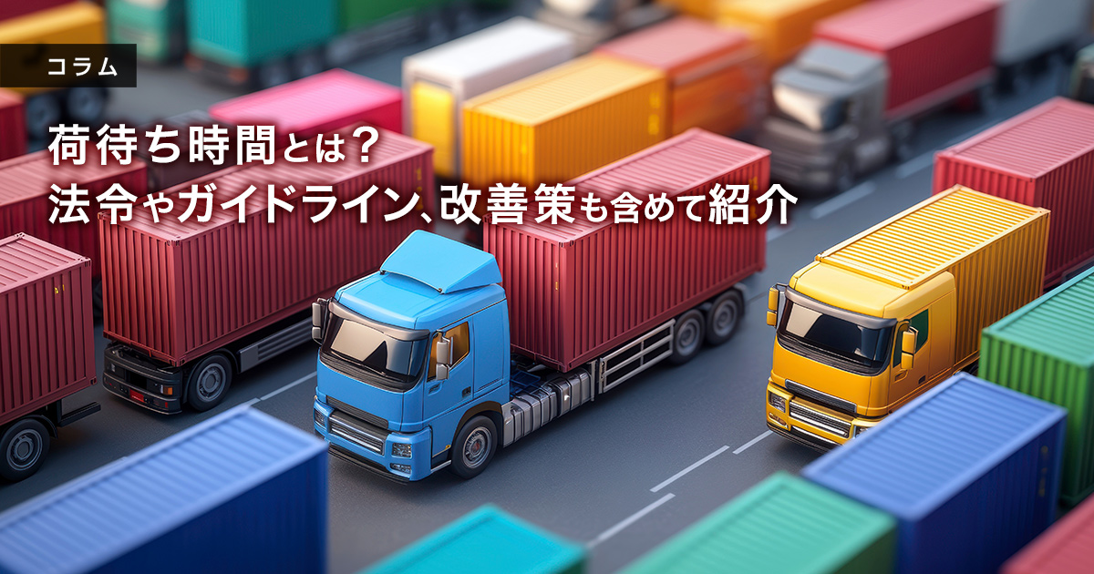 荷待ち時間とは？ 法令やガイドライン、改善策も含めて紹介