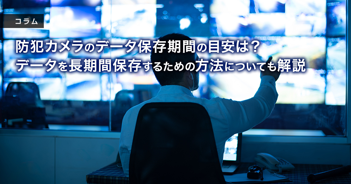 防犯カメラのデータ保存期間の目安は?データを長期間保存するための方法についても解説