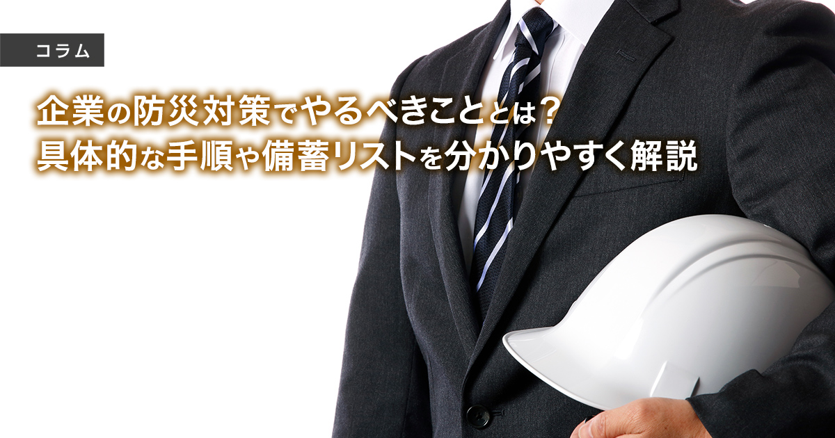 企業の防災対策でやるべきこととは？具体的な手順や備蓄リストを分かりやすく解説