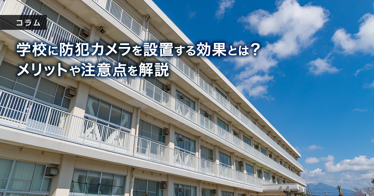 学校に防犯カメラを設置する効果とは？メリットや注意点を解説