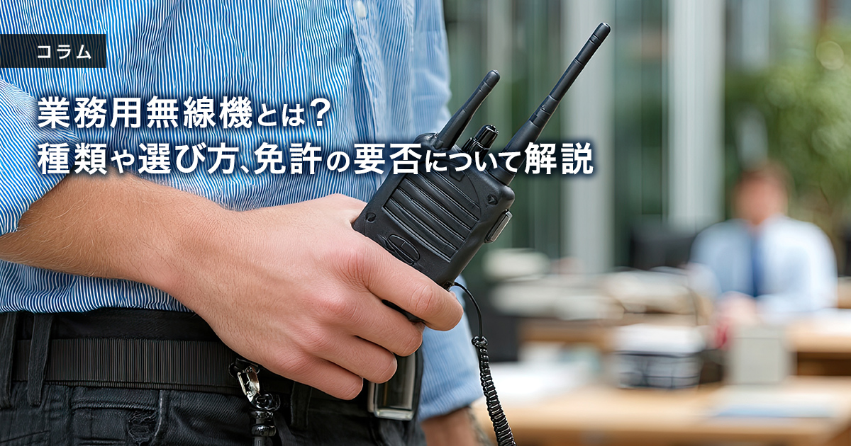 業務用無線機とは？種類や選び方、免許の要否について解説