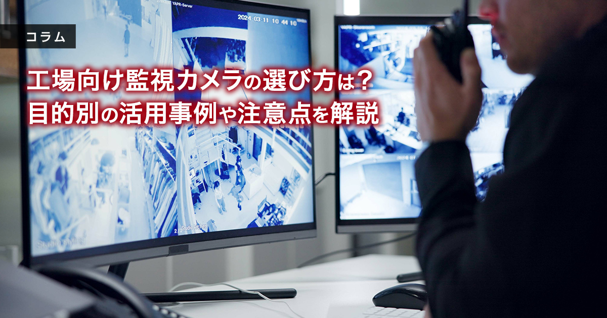 工場向け監視カメラの選び方は？目的別の活用事例や注意点を解説