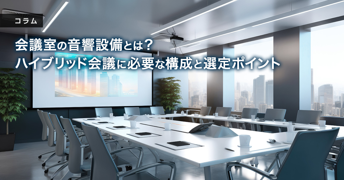 会議室の音響設備とは？ハイブリッド会議に必要な構成と選定ポイント