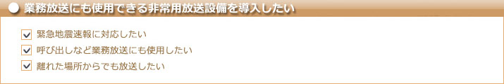 業務放送にも使用できる非常用放送設備を導入したい　緊急地震速報に対応したい　呼び出しなど業務放送にも使用したい　離れた場所からでも放送したい