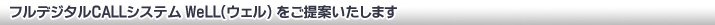 フルデジタルCALLシステム WeLL(ウェル)をご提案いたします