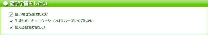 語学学習をしたい　使い易さを重視したい　生徒とのコミュニケーションはスムーズに対応したい　使える機能が欲しい