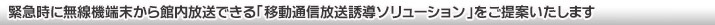 緊急時に無線機端末から館内放送できる「移動通信放送誘導ソリューション」をご提案いたします